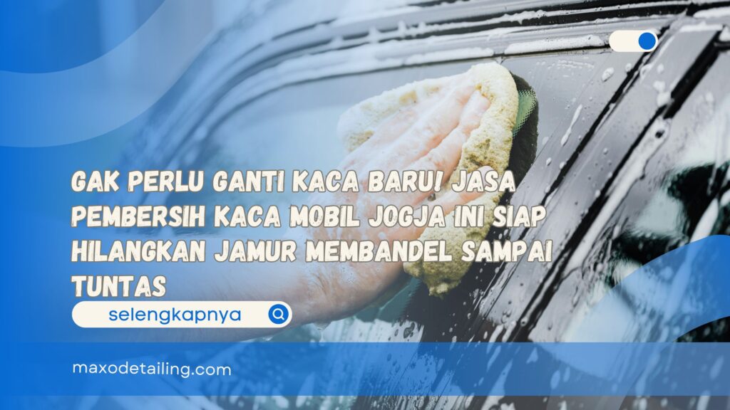 Gak Perlu Ganti Kaca Baru! Jasa Pembersih Kaca Mobil Jogja Ini Siap Hilangkan Jamur Membandel Sampai Tuntas
