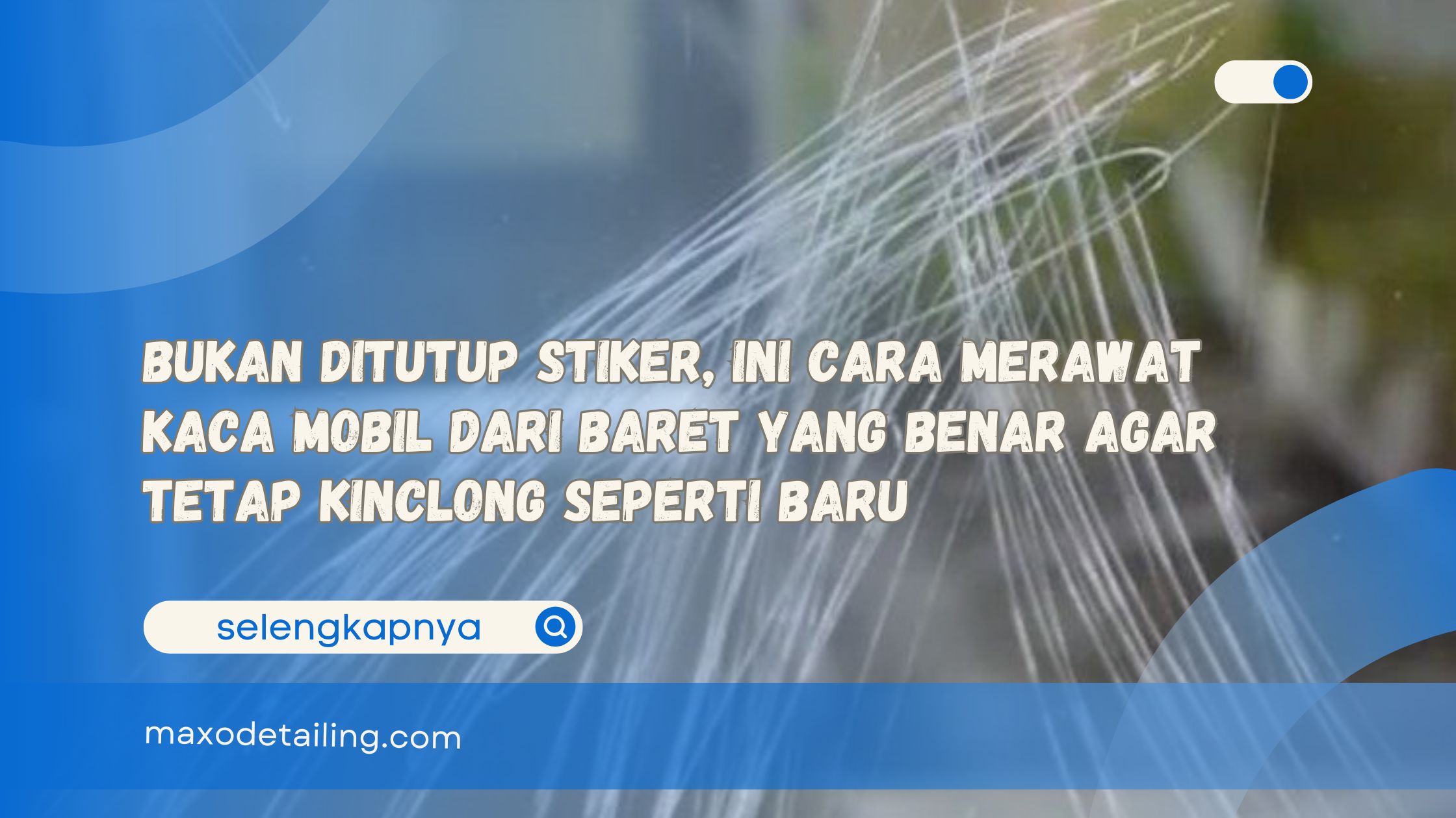 Bukan Ditutup Stiker, Ini Cara Merawat Kaca Mobil dari Baret yang Benar Agar Tetap Kinclong Seperti Baru