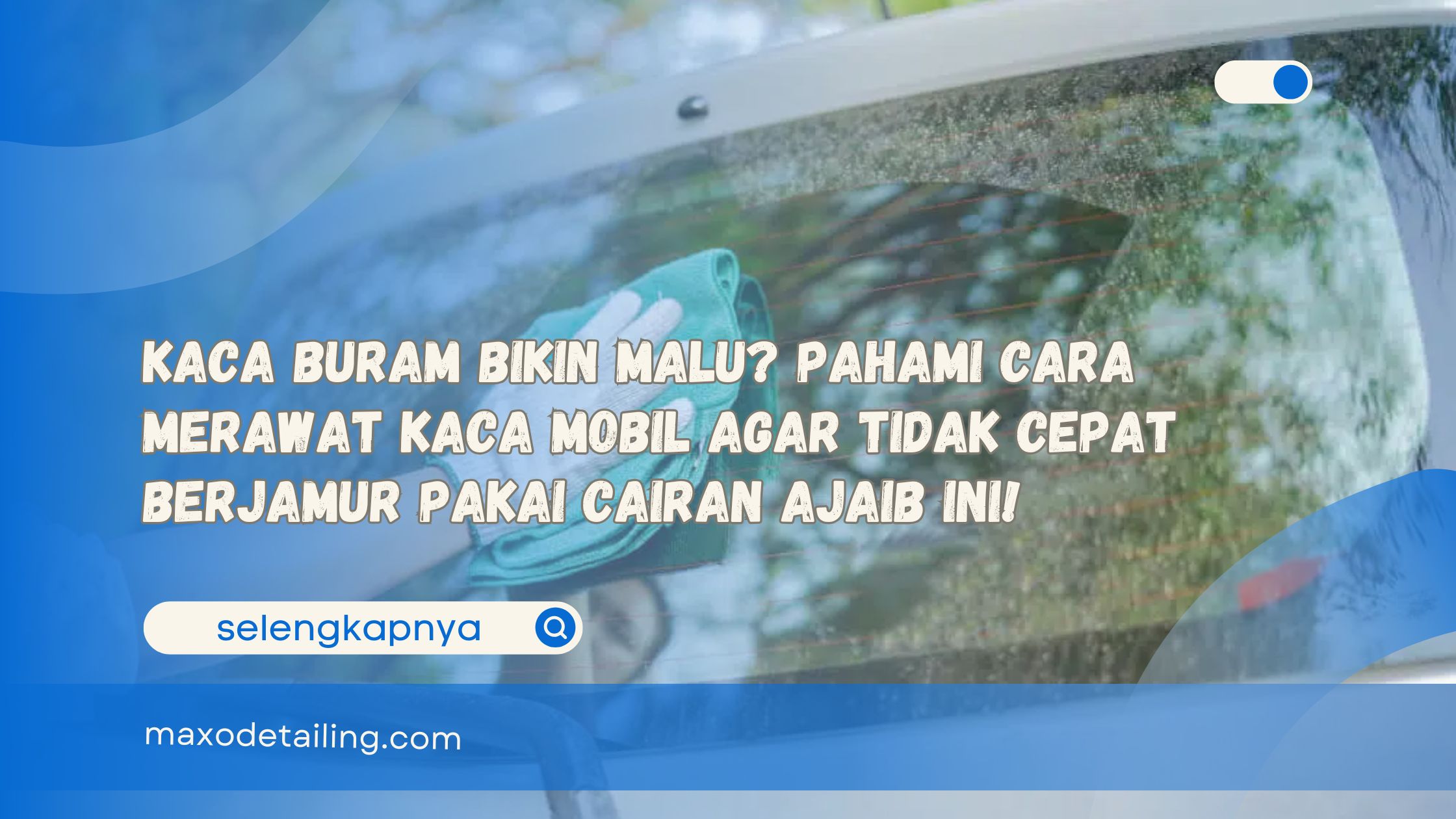 Kaca Buram Bikin Malu Pahami Cara Merawat Kaca Mobil Agar Tidak Cepat Berjamur Pakai Cairan Ajaib Ini!