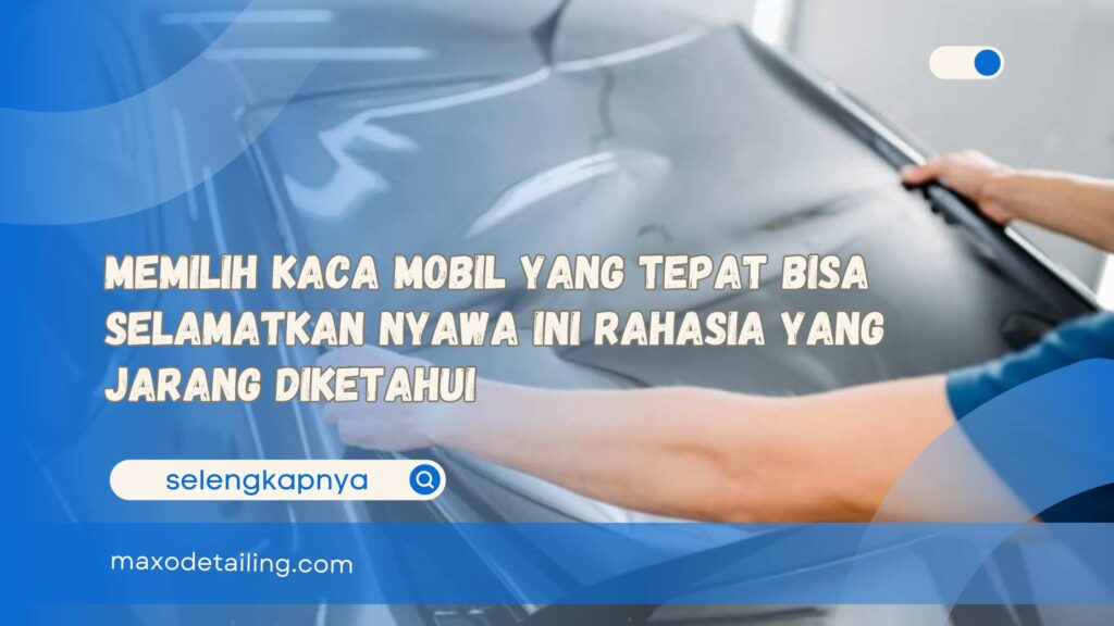 Memilih Kaca Mobil yang Tepat Bisa Selamatkan Nyawa Ini Rahasia yang Jarang Diketahui