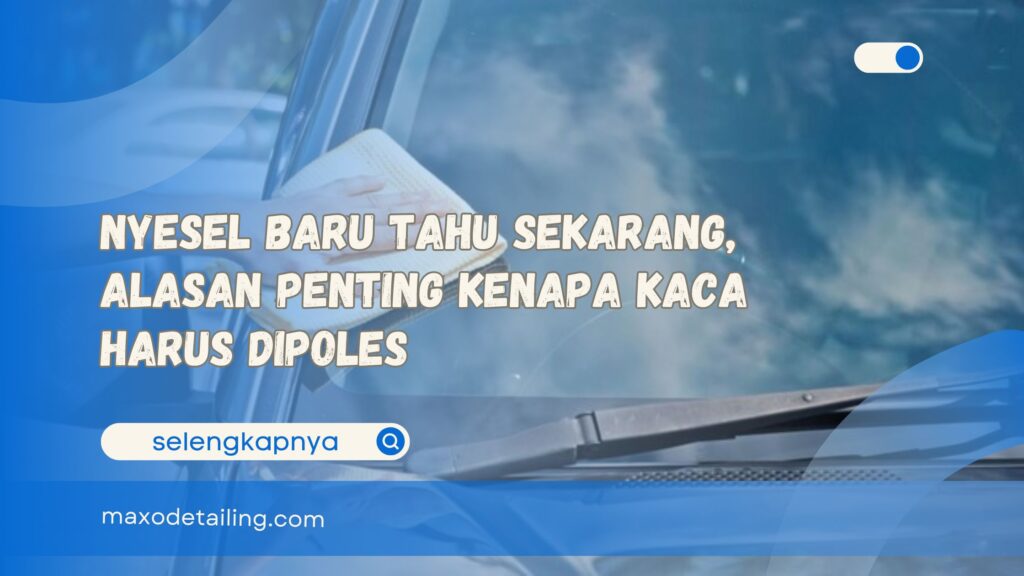 Nyesel Baru Tahu Sekarang, Alasan Penting Kenapa Kaca Harus Dipoles
