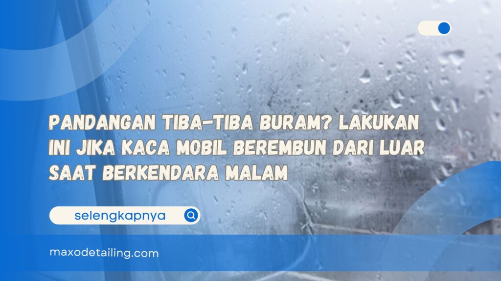 Pandangan Tiba-tiba Buram Lakukan Ini Jika Kaca Mobil Berembun dari Luar Saat Berkendara Malam