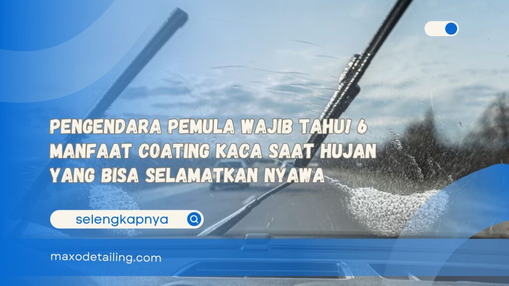 Pengendara Pemula Wajib Tahu! 6 Manfaat Coating Kaca Saat Hujan yang Bisa Selamatkan Nyawa