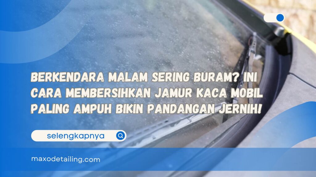 Berkendara Malam Sering Buram Ini Cara Membersihkan Jamur Kaca Mobil Paling Ampuh Bikin Pandangan Jernih!