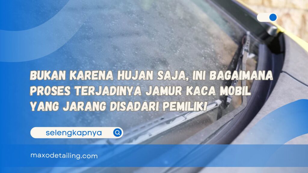 Bukan Karena Hujan Saja, Ini Bagaimana Proses Terjadinya Jamur Kaca Mobil yang Jarang Disadari Pemilik!