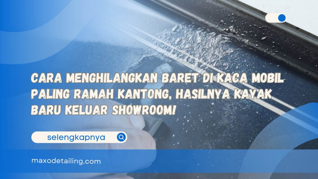 Cara Menghilangkan Baret di Kaca Mobil Paling Ramah Kantong, Hasilnya Kayak Baru Keluar Showroom!