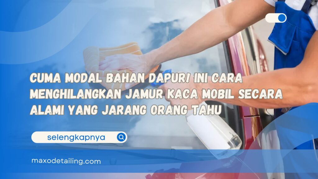 Cuma Modal Bahan Dapur! Ini Cara Menghilangkan Jamur Kaca Mobil Secara Alami yang Jarang Orang Tahu