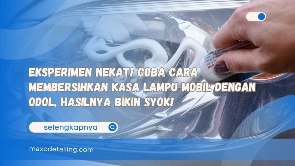 Eksperimen Nekat! Coba Cara Membersihkan Kasa Lampu Mobil dengan Odol, Hasilnya Bikin Syok!