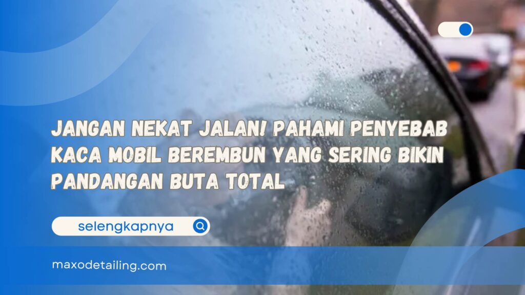Jangan Nekat Jalan! Pahami Penyebab Kaca Mobil Berembun yang Sering Bikin Pandangan Buta Total