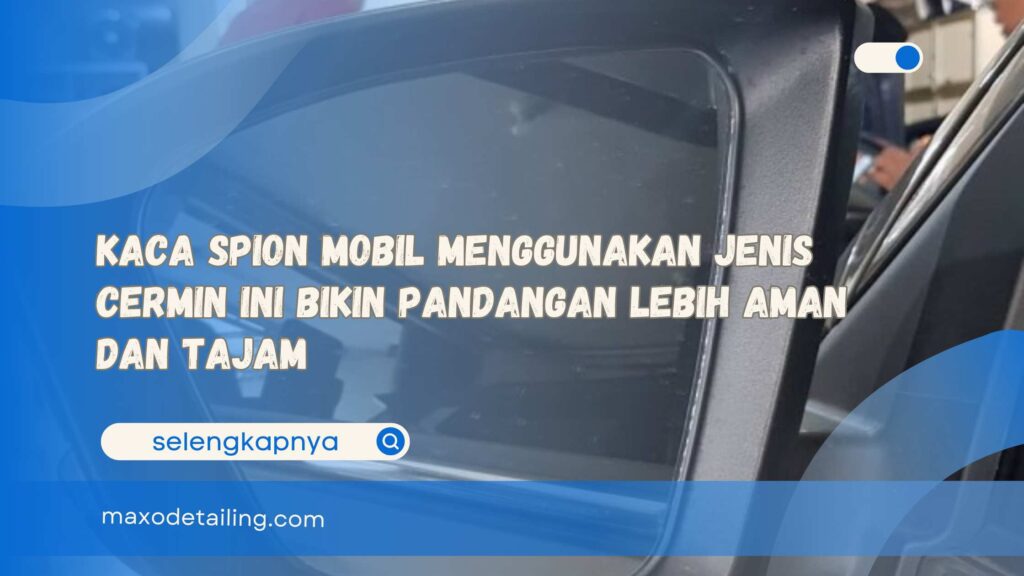 Kaca Spion Mobil Menggunakan Jenis Cermin Ini Bikin Pandangan Lebih Aman dan Tajam