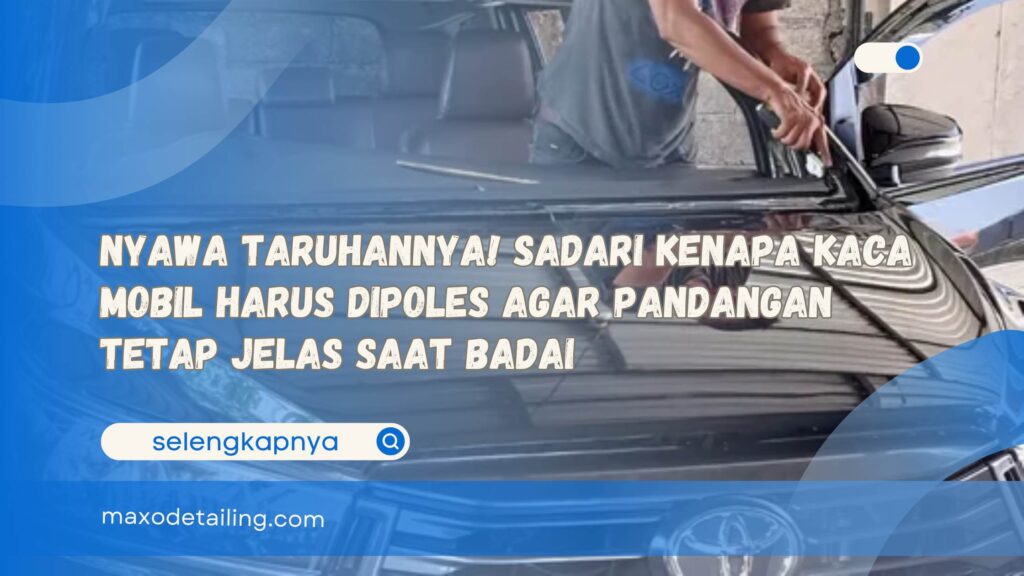 Nyawa Taruhannya! Sadari Kenapa Kaca Mobil Harus Dipoles Agar Pandangan Tetap Jelas Saat Badai