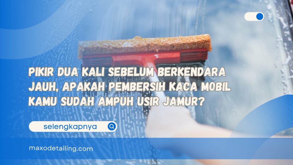 Pikir Dua Kali Sebelum Berkendara Jauh, Apakah Pembersih Kaca Mobil Kamu Sudah Ampuh Usir Jamur