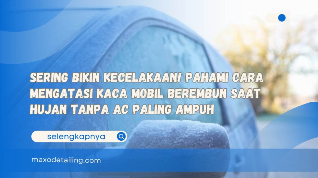 Sering Bikin Kecelakaan! Pahami Cara Mengatasi Kaca Mobil Berembun Saat Hujan Tanpa AC Paling Ampuh