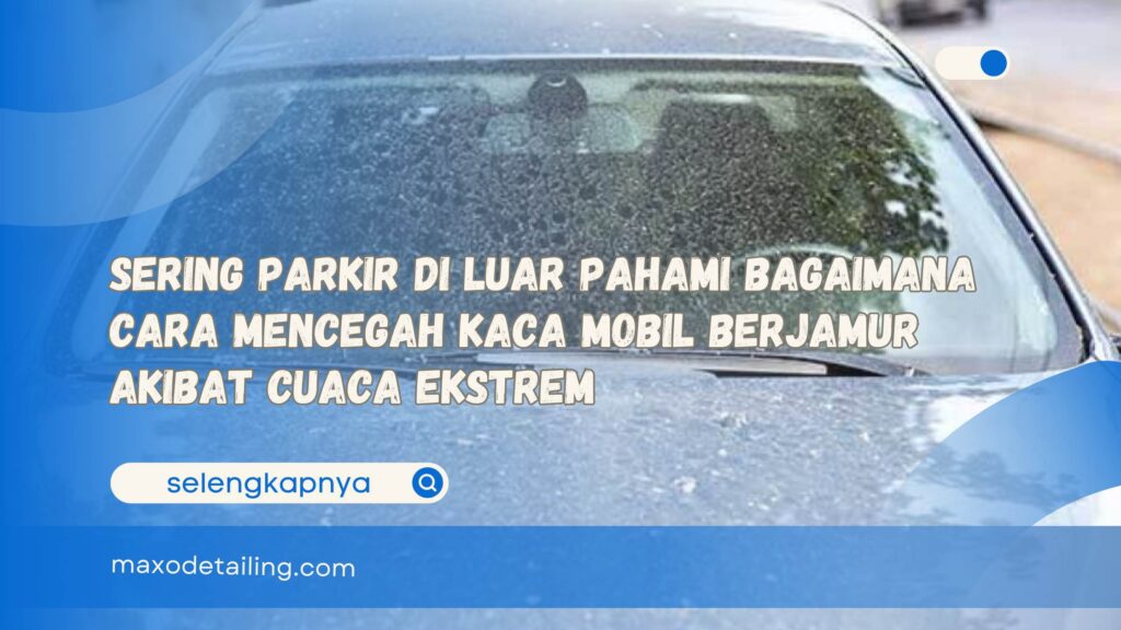 Sering Parkir di Luar Pahami Bagaimana Cara Mencegah Kaca Mobil Berjamur Akibat Cuaca Ekstrem