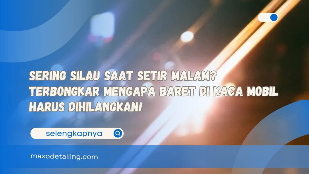 Sering Silau Saat Setir Malam Terbongkar Mengapa Baret di Kaca Mobil Harus Dihilangkan!