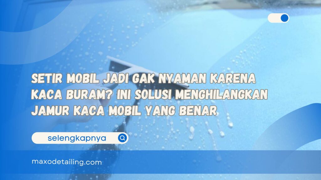 Setir Mobil Jadi Gak Nyaman Karena Kaca Buram Ini Solusi Menghilangkan Jamur Kaca Mobil yang Benar