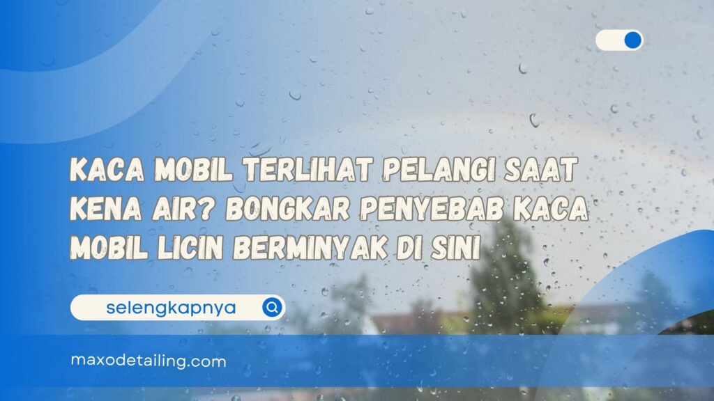 Kaca Mobil Terlihat Pelangi Saat Kena Air Bongkar Penyebab Kaca Mobil Licin Berminyak Di Sini